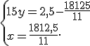  \{ 15y=2,5-\frac{18125}{11}\\x=\frac{1812,5}{11} .